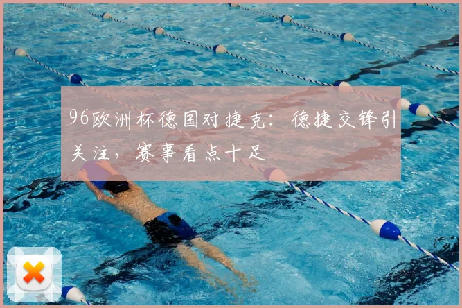 96欧洲杯德国对捷克:德捷交锋引关注,赛事看点十足