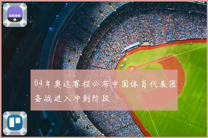 04年奥运赛程公布中国体育代表团备战进入冲刺阶段
